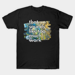 That Sounds Like Too Much Work - Galaxy Acrylic Pour T-Shirt